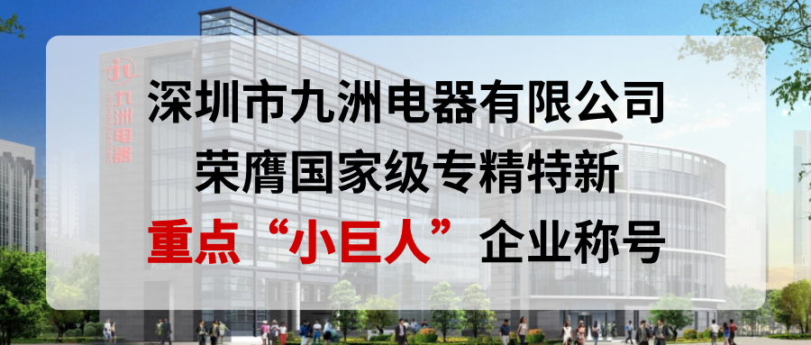 喜報！深圳市九洲電器有限公司榮膺國家級專精特新重點&ldquo;小巨人&rdquo;企業(yè)稱號